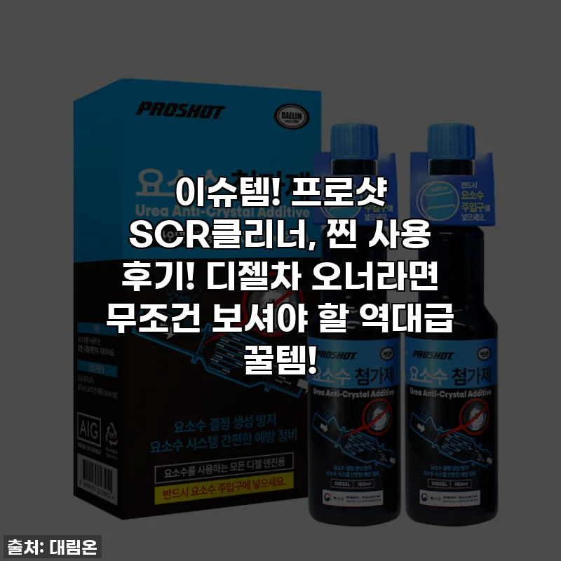 이슈템! 프로샷 SCR클리너, 찐 사용 후기! 디젤차 오너라면 무조건 보셔야 할 역대급 꿀템!