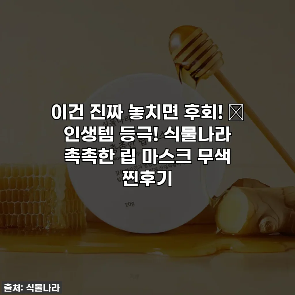 이건 진짜 놓치면 후회! ✨ 인생템 등극! 식물나라 촉촉한 립 마스크 무색 찐후기