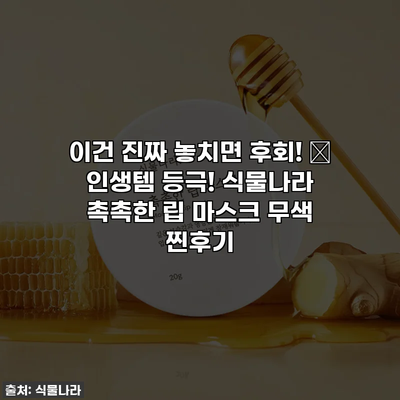 이건 진짜 놓치면 후회! ✨ 인생템 등극! 식물나라 촉촉한 립 마스크 무색 찐후기