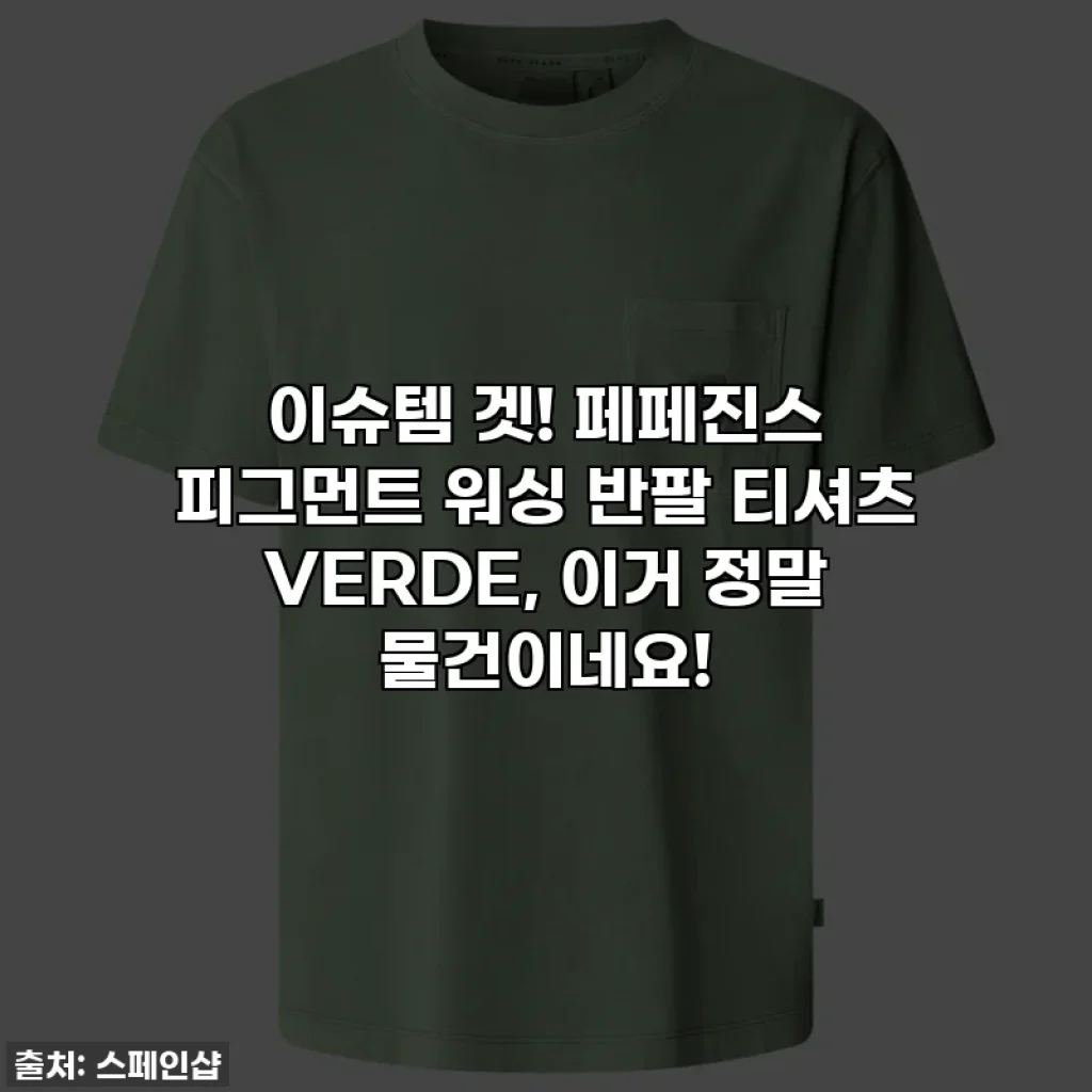 이슈템 겟! 페페진스 피그먼트 워싱 반팔 티셔츠 VERDE, 이거 정말 물건이네요!