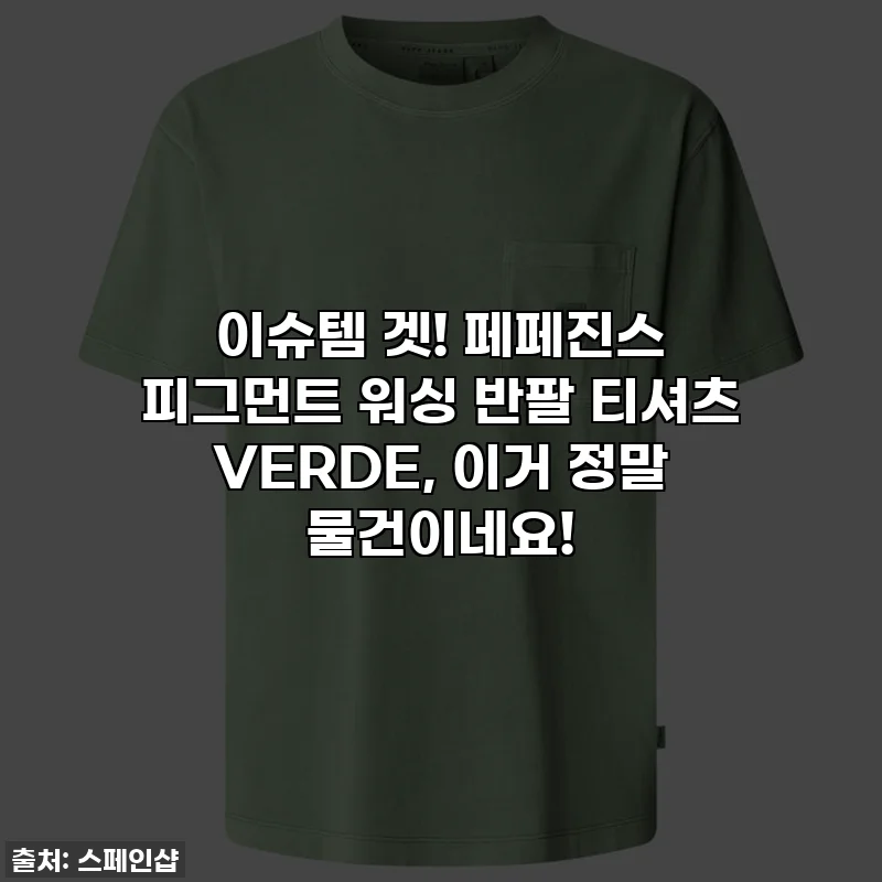 이슈템 겟! 페페진스 피그먼트 워싱 반팔 티셔츠 VERDE, 이거 정말 물건이네요!