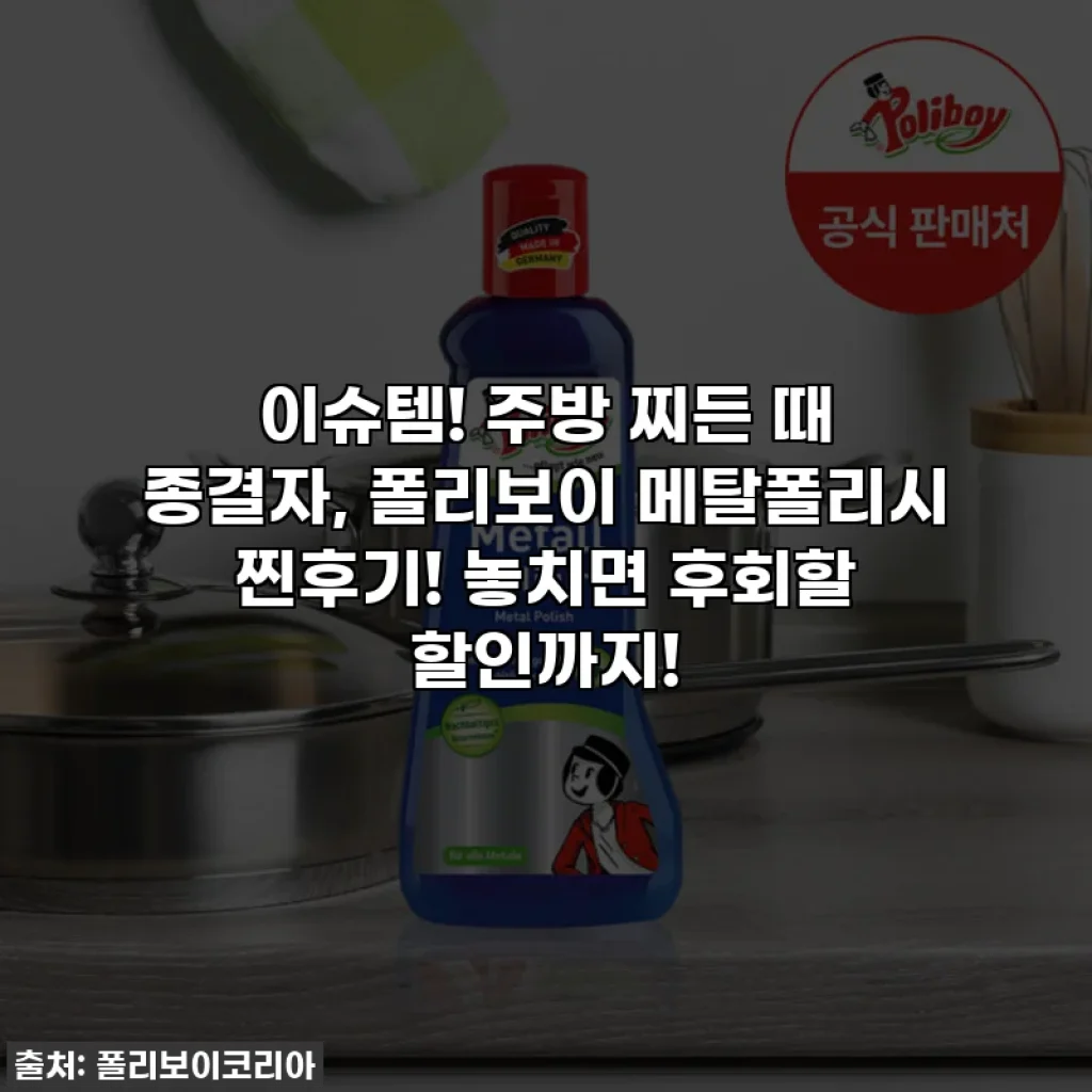 이슈템! 주방 찌든 때 종결자, 폴리보이 메탈폴리시 찐후기! 놓치면 후회할 할인까지!