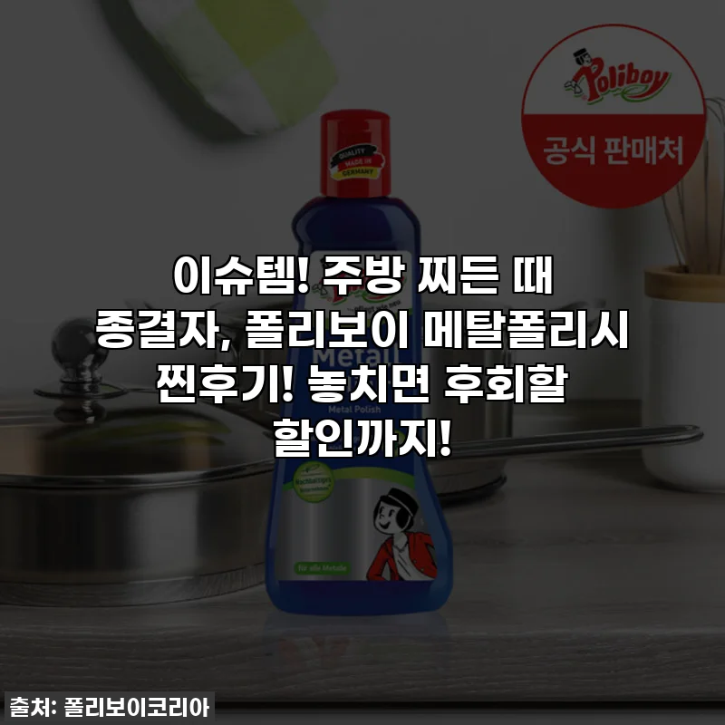 이슈템! 주방 찌든 때 종결자, 폴리보이 메탈폴리시 찐후기! 놓치면 후회할 할인까지!