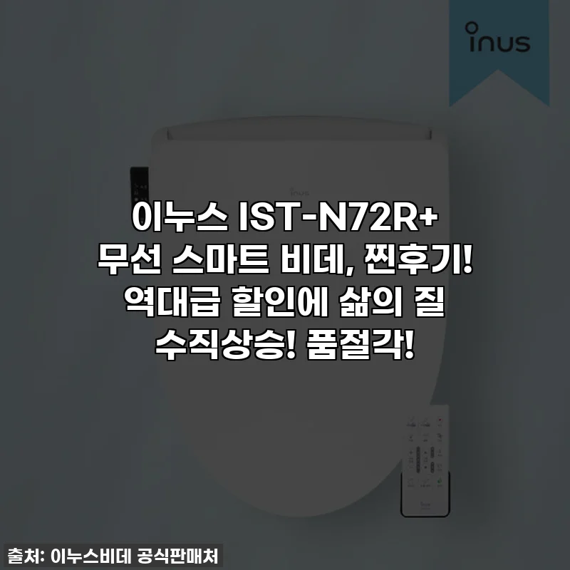 이누스 IST-N72R+ 무선 스마트 비데, 찐후기! 역대급 할인에 삶의 질 수직상승! 품절각!