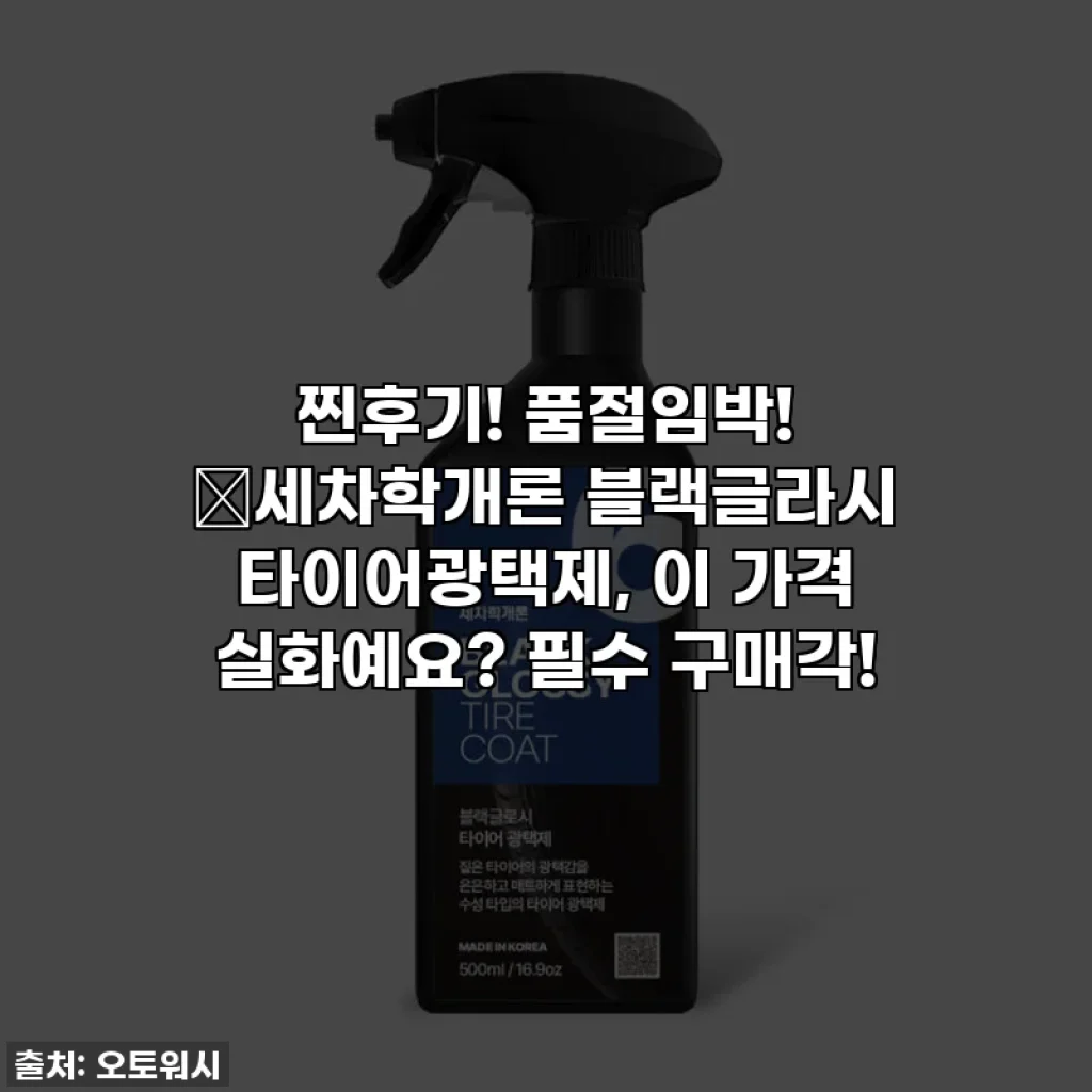 찐후기! 품절임박! ✨세차학개론 블랙글라시 타이어광택제, 이 가격 실화예요? 필수 구매각!