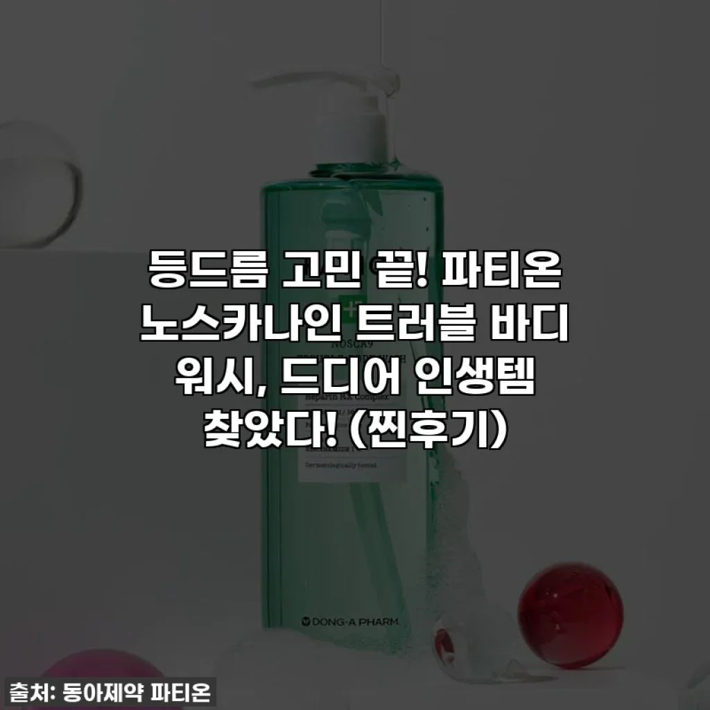 등드름 고민 끝! 파티온 노스카나인 트러블 바디 워시, 드디어 인생템 찾았다! (찐후기)