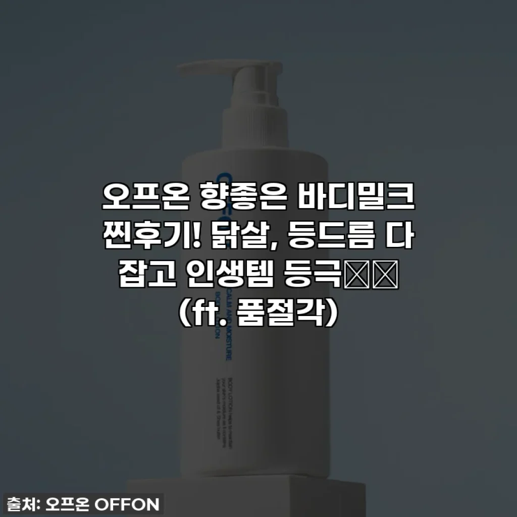 오프온 향좋은 바디밀크 찐후기! 닭살, 등드름 다 잡고 인생템 등극❤️ (ft. 품절각)