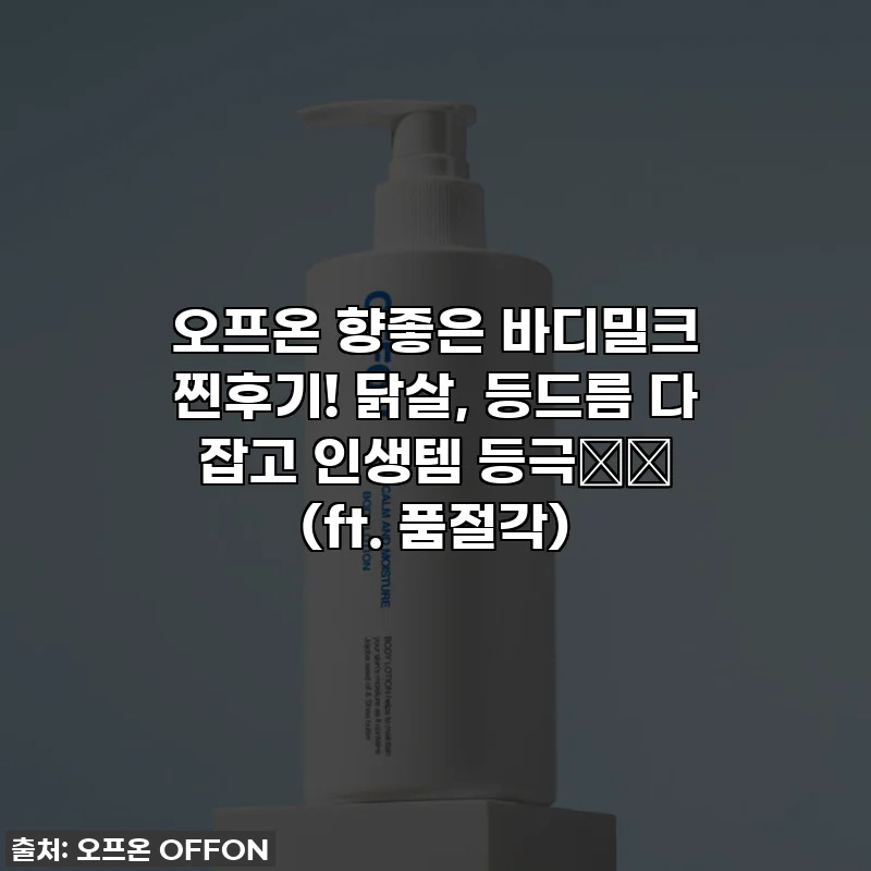 오프온 향좋은 바디밀크 찐후기! 닭살, 등드름 다 잡고 인생템 등극❤️ (ft. 품절각)