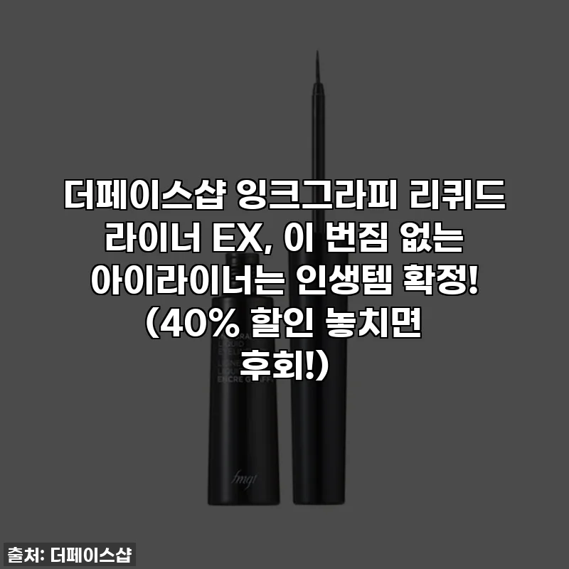 더페이스샵 잉크그라피 리퀴드 라이너 EX, 이 번짐 없는 아이라이너는 인생템 확정! (40% 할인 놓치면 후회!)