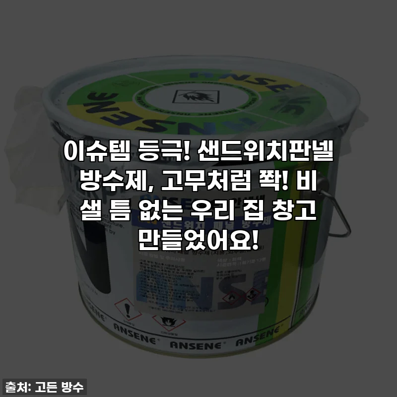 이슈템 등극! 샌드위치판넬 방수제, 고무처럼 쫙! 비 샐 틈 없는 우리 집 창고 만들었어요!