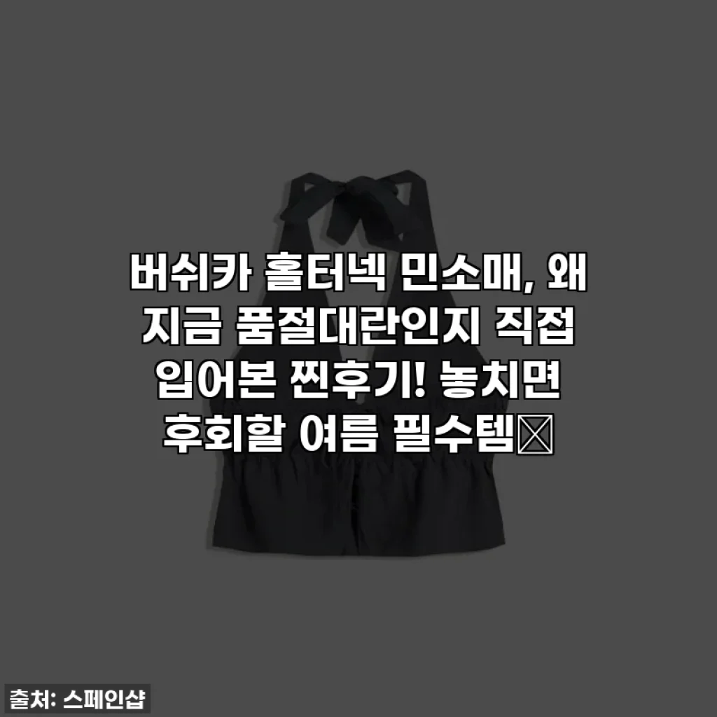 버쉬카 홀터넥 민소매, 왜 지금 품절대란인지 직접 입어본 찐후기! 놓치면 후회할 여름 필수템✨