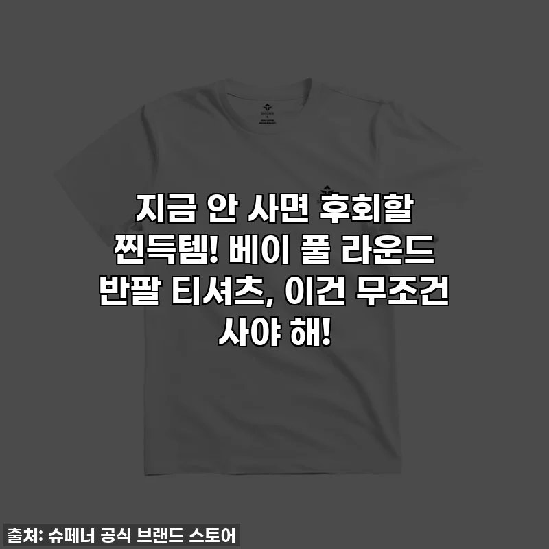 지금 안 사면 후회할 찐득템! 베이 풀 라운드 반팔 티셔츠, 이건 무조건 사야 해!