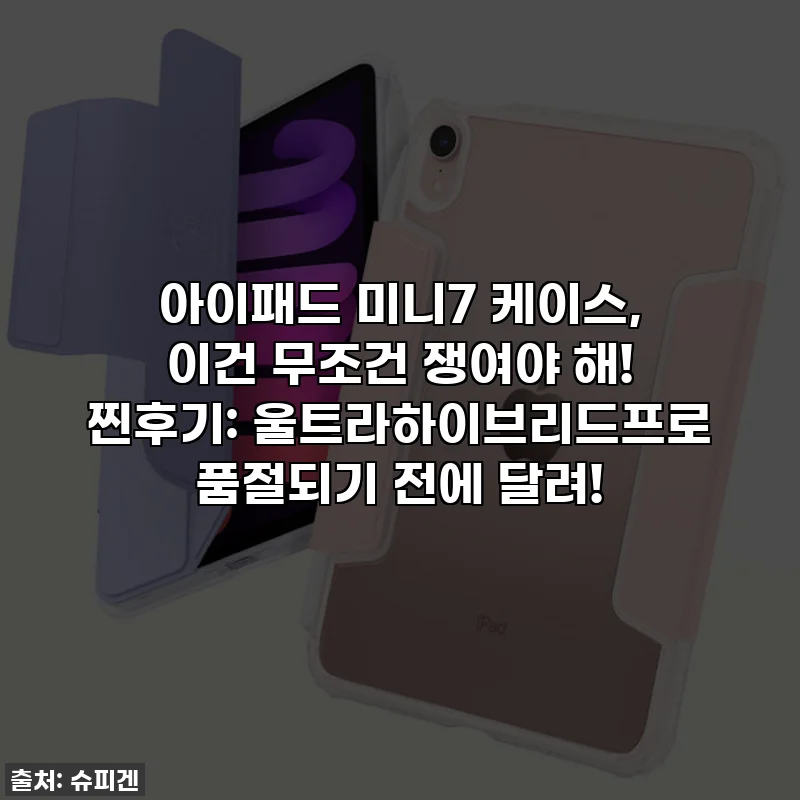 아이패드 미니7 케이스, 이건 무조건 쟁여야 해! 찐후기: 울트라하이브리드프로 품절되기 전에 달려!