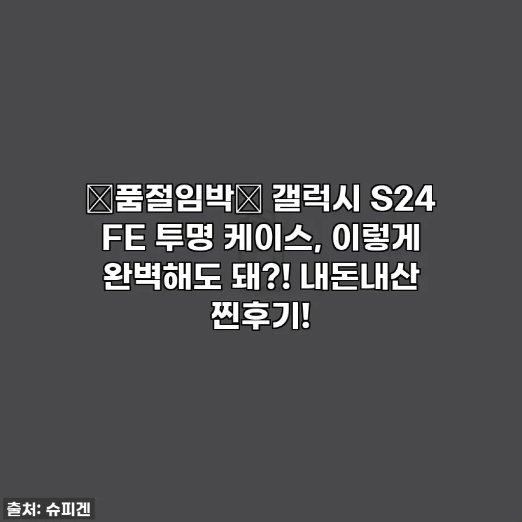 🚨품절임박🚨 갤럭시 S24 FE 투명 케이스, 이렇게 완벽해도 돼?! 내돈내산 찐후기!