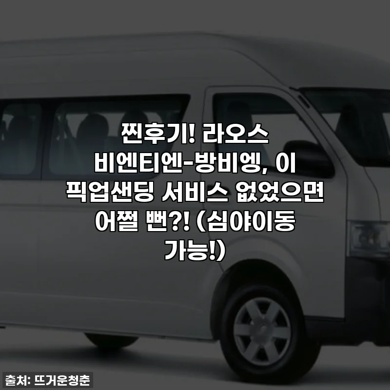 찐후기! 라오스 비엔티엔-방비엥, 이 픽업샌딩 서비스 없었으면 어쩔 뻔?! (심야이동 가능!)