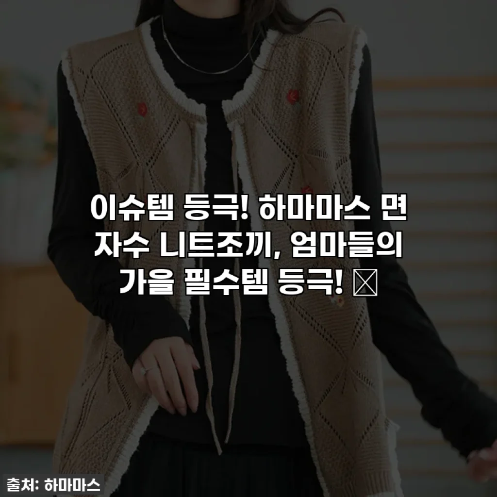 이슈템 등극! 하마마스 면 자수 니트조끼, 엄마들의 가을 필수템 등극! 🍂