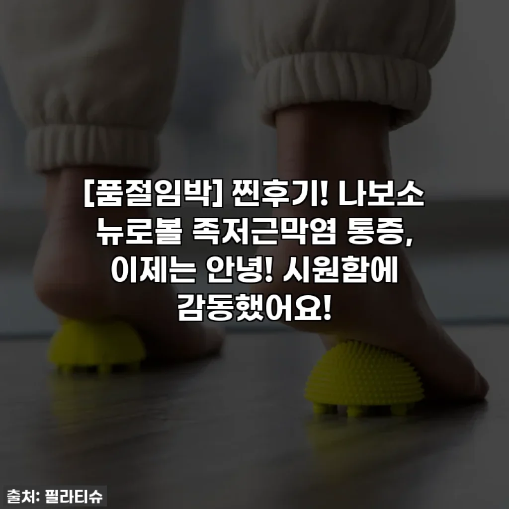 [품절임박] 찐후기! 나보소 뉴로볼 족저근막염 통증, 이제는 안녕! 시원함에 감동했어요!