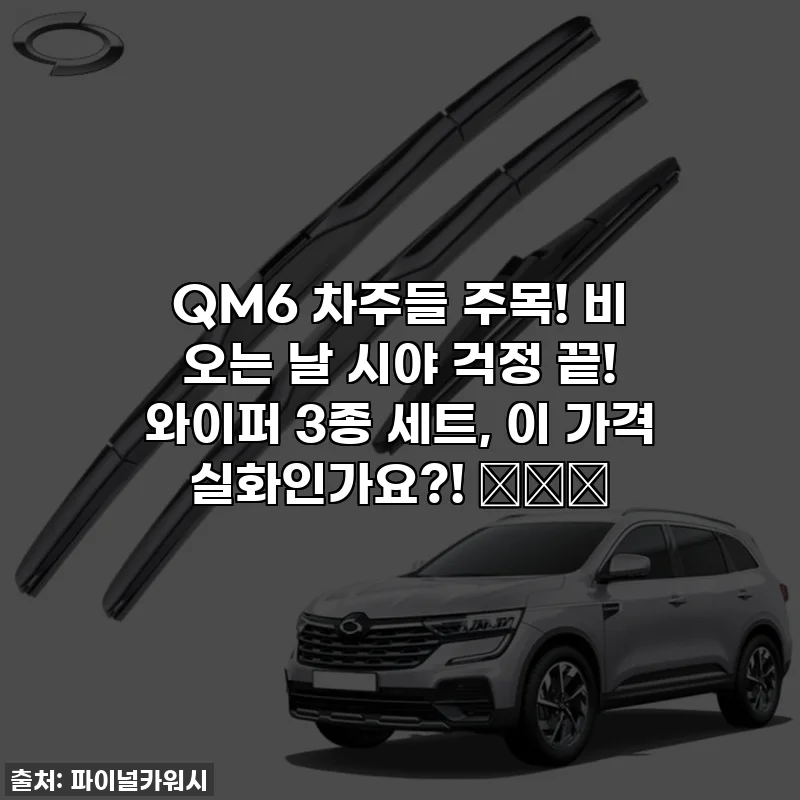 QM6 차주들 주목! 비 오는 날 시야 걱정 끝! 와이퍼 3종 세트, 이 가격 실화인가요?! 🌧️✨