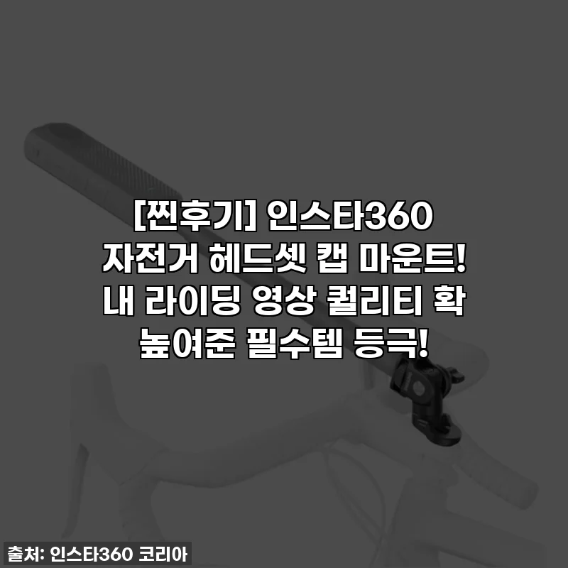 [찐후기] 인스타360 자전거 헤드셋 캡 마운트! 내 라이딩 영상 퀄리티 확 높여준 필수템 등극!