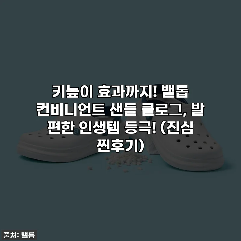 키높이 효과까지! 밸롭 컨비니언트 샌들 클로그, 발 편한 인생템 등극! (진심 찐후기)
