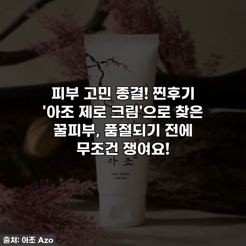 피부 고민 종결! 찐후기 '아조 제로 크림'으로 찾은 꿀피부, 품절되기 전에 무조건 쟁여요!