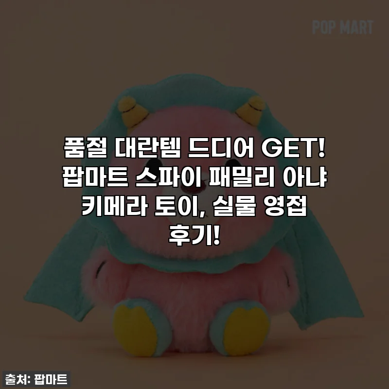 품절 대란템 드디어 GET! 팝마트 스파이 패밀리 아냐 키메라 토이, 실물 영접 후기!