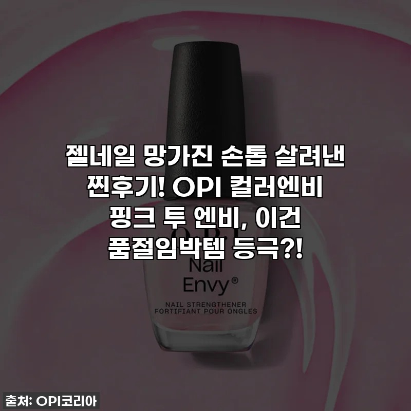 젤네일 망가진 손톱 살려낸 찐후기! OPI 컬러엔비 핑크 투 엔비, 이건 품절임박템 등극?!