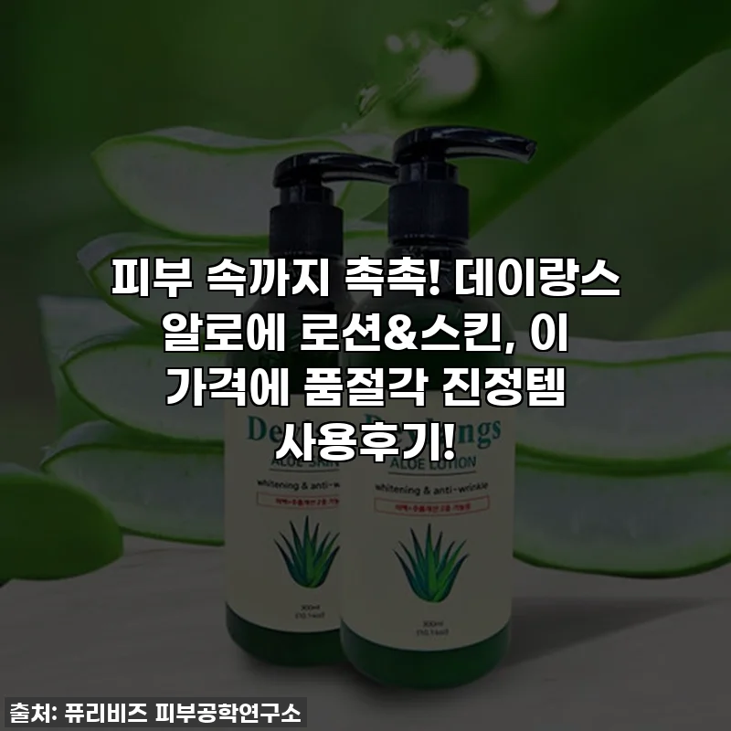 피부 속까지 촉촉! 데이랑스 알로에 로션&스킨, 이 가격에 품절각 진정템 사용후기!