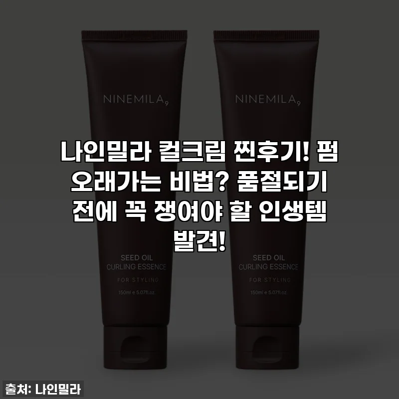 나인밀라 컬크림 찐후기! 펌 오래가는 비법? 품절되기 전에 꼭 쟁여야 할 인생템 발견!