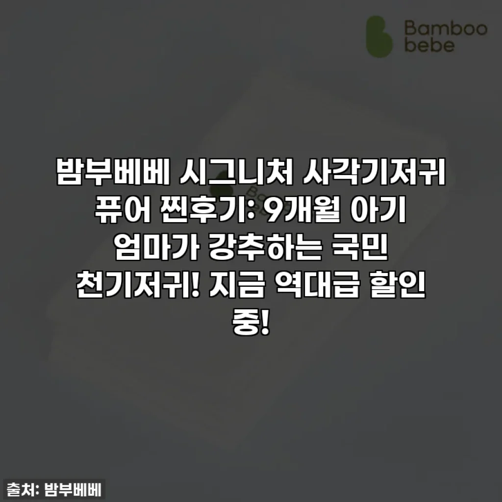 밤부베베 시그니처 사각기저귀 퓨어 찐후기: 9개월 아기 엄마가 강추하는 국민 천기저귀! 지금 역대급 할인 중!