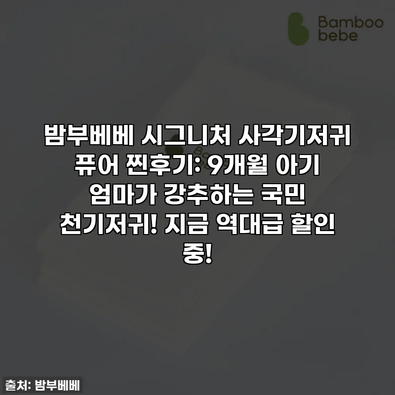 밤부베베 시그니처 사각기저귀 퓨어 찐후기: 9개월 아기 엄마가 강추하는 국민 천기저귀! 지금 역대급 할인 중!