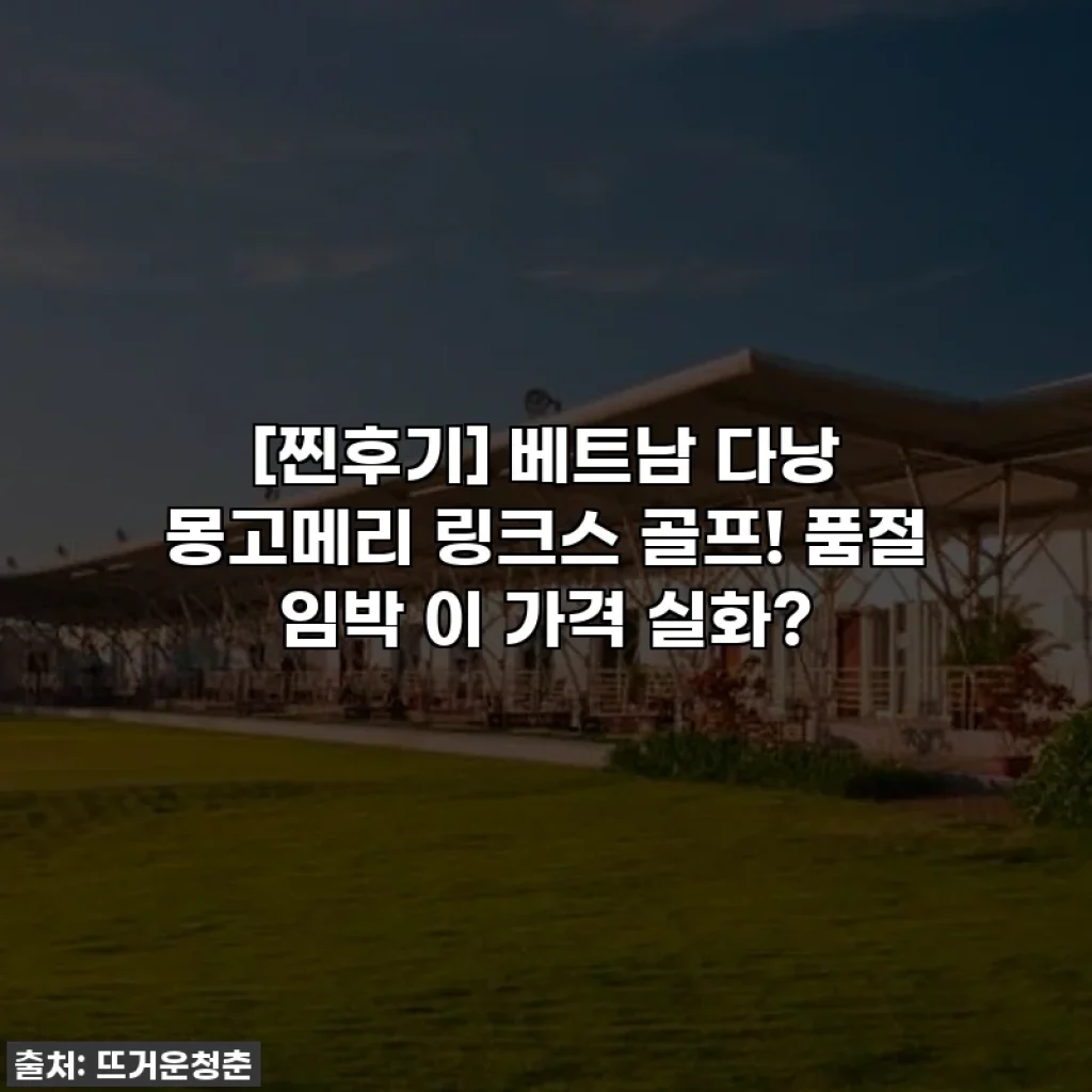 [찐후기] 베트남 다낭 몽고메리 링크스 골프! 품절 임박 이 가격 실화?