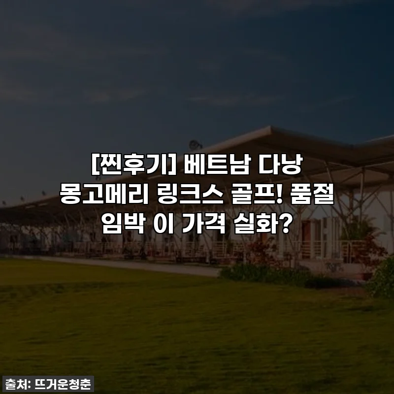 [찐후기] 베트남 다낭 몽고메리 링크스 골프! 품절 임박 이 가격 실화?