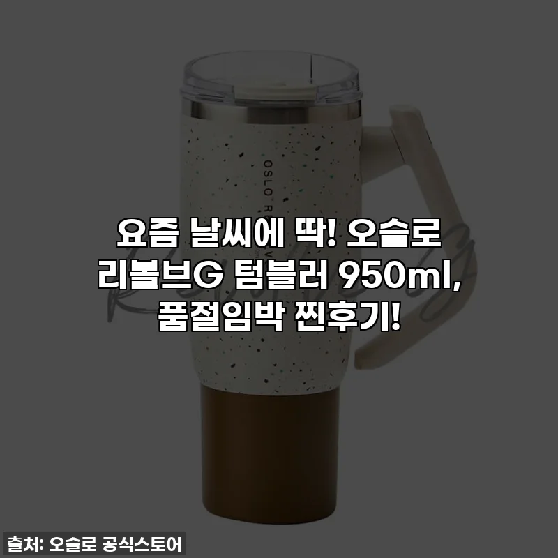 요즘 날씨에 딱! 오슬로 리볼브G 텀블러 950ml, 품절임박 찐후기!