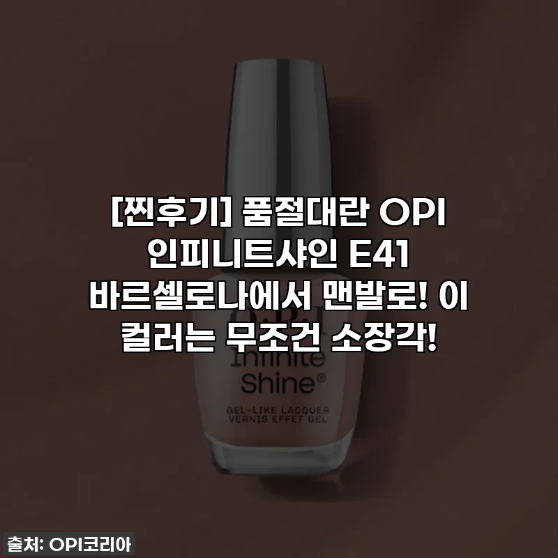 [찐후기] 품절대란 OPI 인피니트샤인 E41 바르셀로나에서 맨발로! 이 컬러는 무조건 소장각!