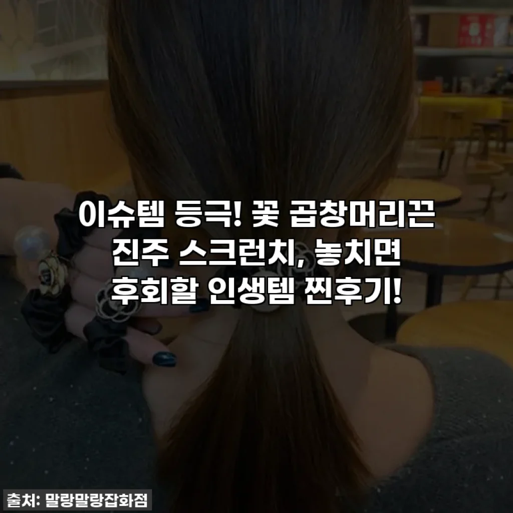 이슈템 등극! 꽃 곱창머리끈 진주 스크런치, 놓치면 후회할 인생템 찐후기!