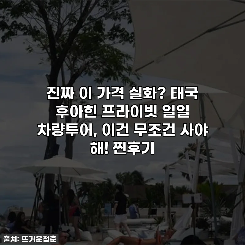 진짜 이 가격 실화? 태국 후아힌 프라이빗 일일 차량투어, 이건 무조건 사야 해! 찐후기