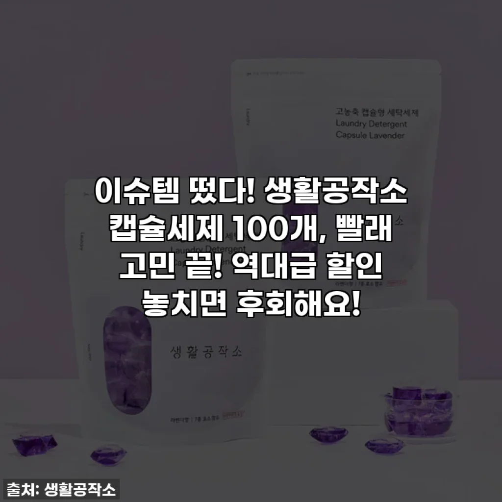 이슈템 떴다! 생활공작소 캡슐세제 100개, 빨래 고민 끝! 역대급 할인 놓치면 후회해요!