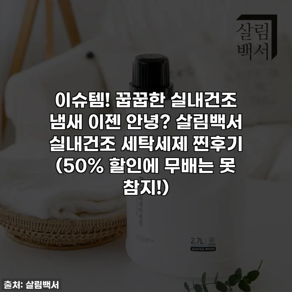 이슈템! 꿉꿉한 실내건조 냄새 이젠 안녕? 살림백서 실내건조 세탁세제 찐후기 (50% 할인에 무배는 못 참지!)