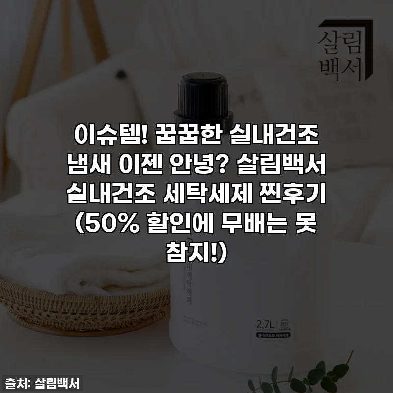 이슈템! 꿉꿉한 실내건조 냄새 이젠 안녕? 살림백서 실내건조 세탁세제 찐후기 (50% 할인에 무배는 못 참지!)