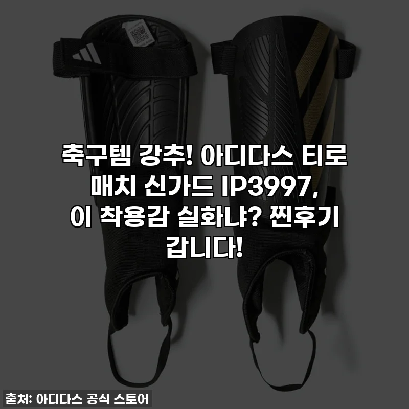 축구템 강추! 아디다스 티로 매치 신가드 IP3997, 이 착용감 실화냐? 찐후기 갑니다!
