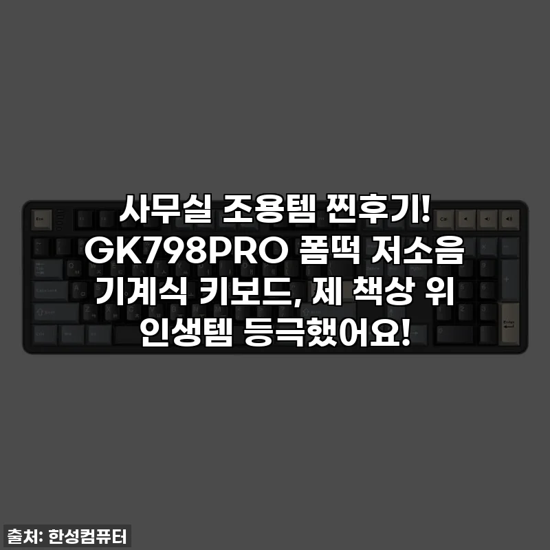 사무실 조용템 찐후기! GK798PRO 폼떡 저소음 기계식 키보드, 제 책상 위 인생템 등극했어요!