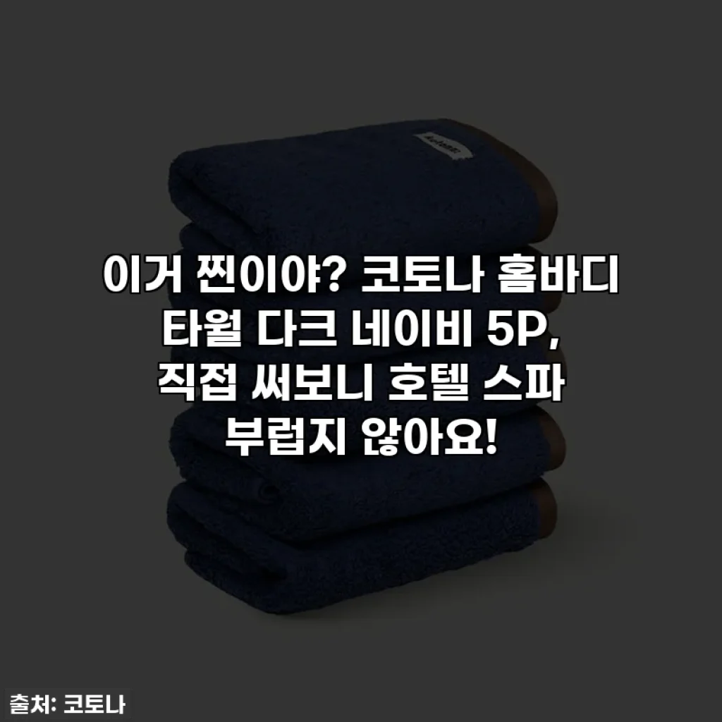 이거 찐이야? 코토나 홈바디 타월 다크 네이비 5P, 직접 써보니 호텔 스파 부럽지 않아요!