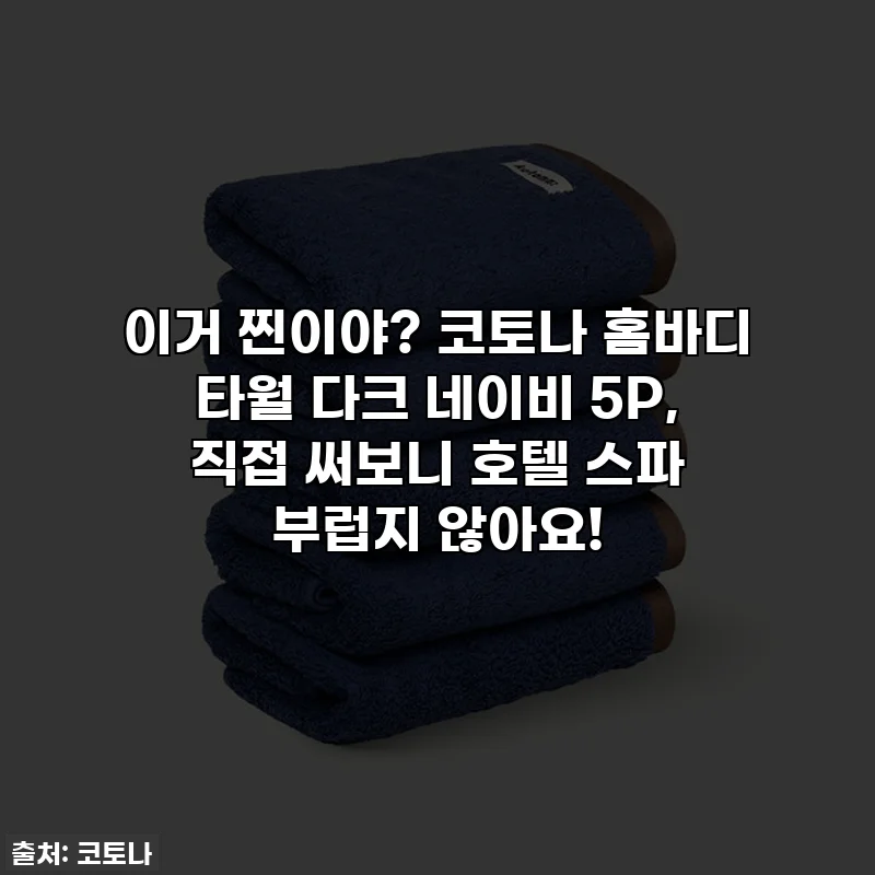 이거 찐이야? 코토나 홈바디 타월 다크 네이비 5P, 직접 써보니 호텔 스파 부럽지 않아요!