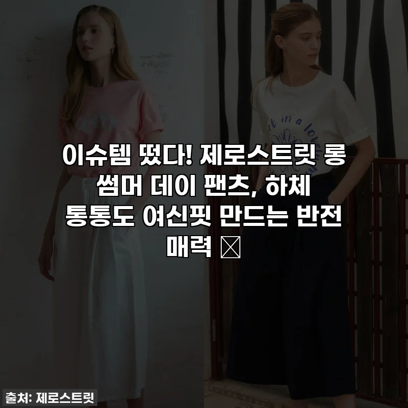 이슈템 떴다! 제로스트릿 롱 썸머 데이 팬츠, 하체 통통도 여신핏 만드는 반전 매력 ✨