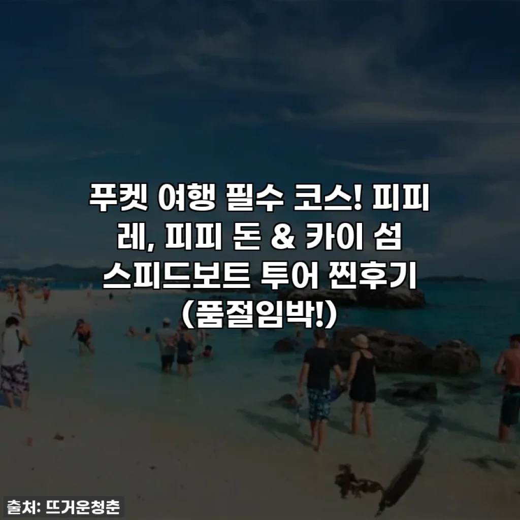 푸켓 여행 필수 코스! 피피 레, 피피 돈 & 카이 섬 스피드보트 투어 찐후기 (품절임박!)
