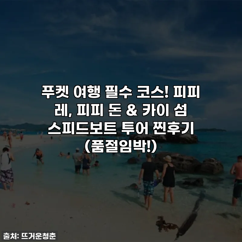 푸켓 여행 필수 코스! 피피 레, 피피 돈 & 카이 섬 스피드보트 투어 찐후기 (품절임박!)