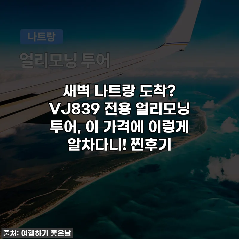 새벽 나트랑 도착? VJ839 전용 얼리모닝 투어, 이 가격에 이렇게 알차다니! 찐후기