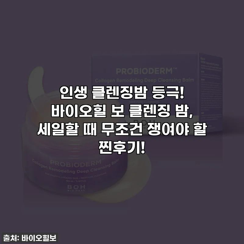 인생 클렌징밤 등극! 바이오힐 보 클렌징 밤, 세일할 때 무조건 쟁여야 할 찐후기!
