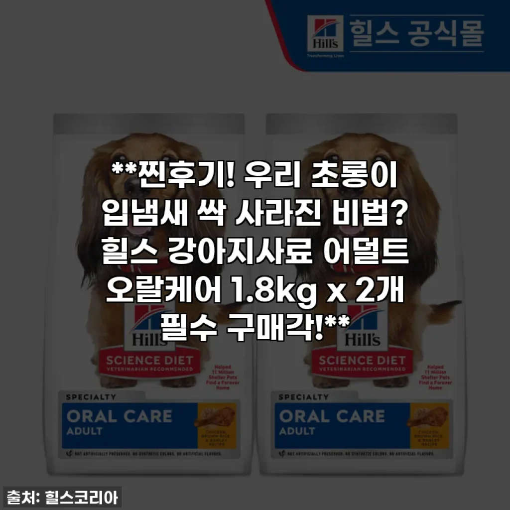 **찐후기! 우리 초롱이 입냄새 싹 사라진 비법? 힐스 강아지사료 어덜트 오랄케어 1.8kg x 2개 필수 구매각!**
